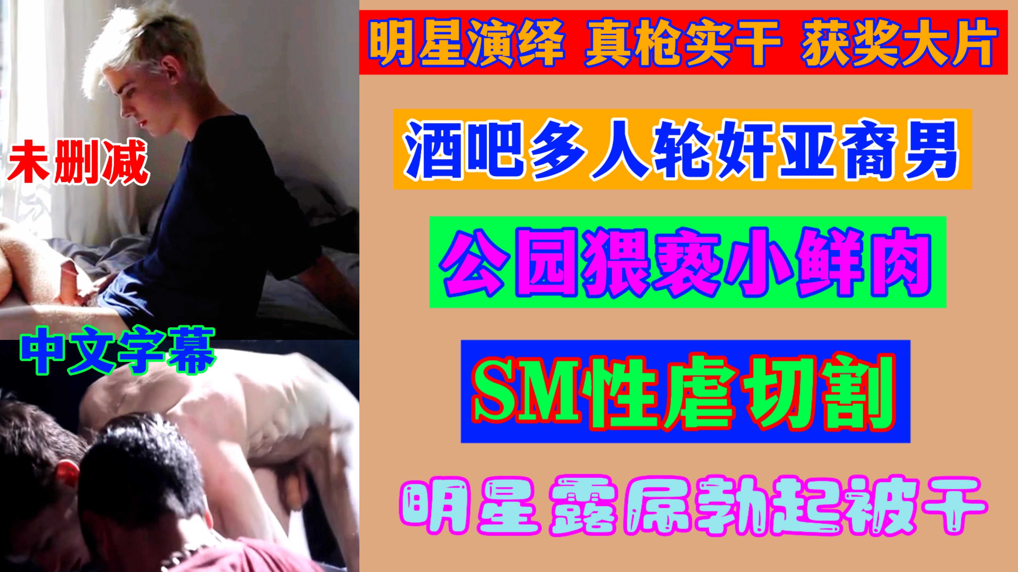 【剧情GV】明星演绎真枪实干获奖大片酒吧多人轮奸亚裔男公园猥亵小鲜肉SM性虐切割