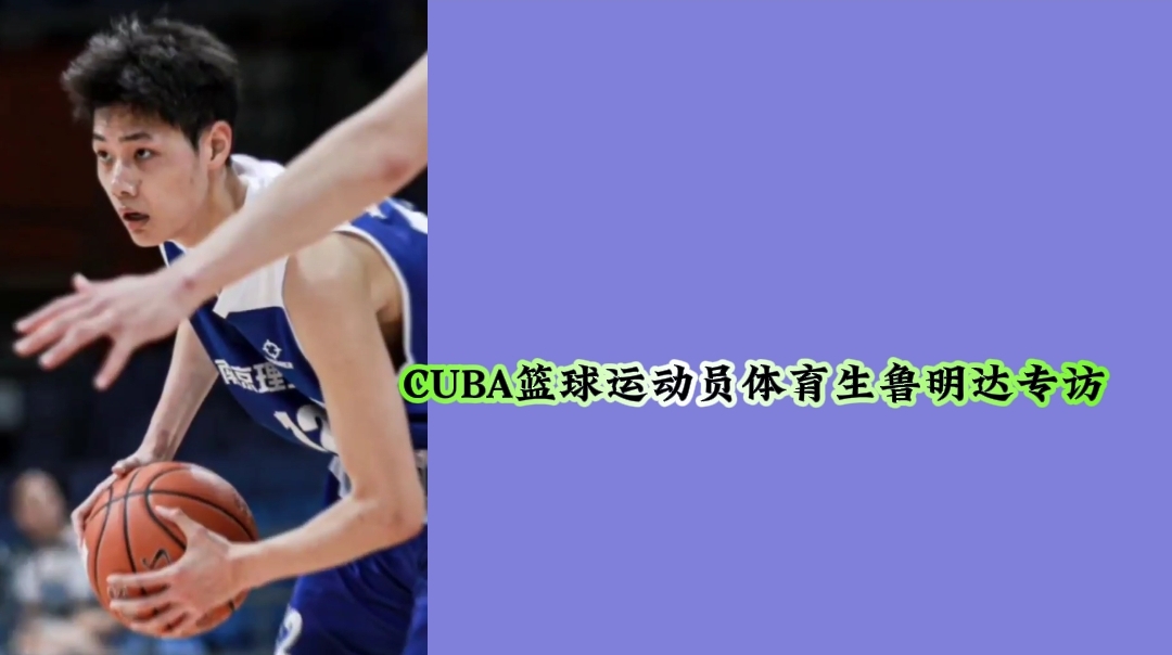 CUBA篮球运动员体育生鲁明达专访