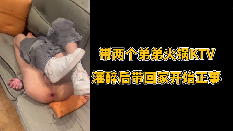 带两个弟弟火锅KTV，灌醉后带回家开始正事