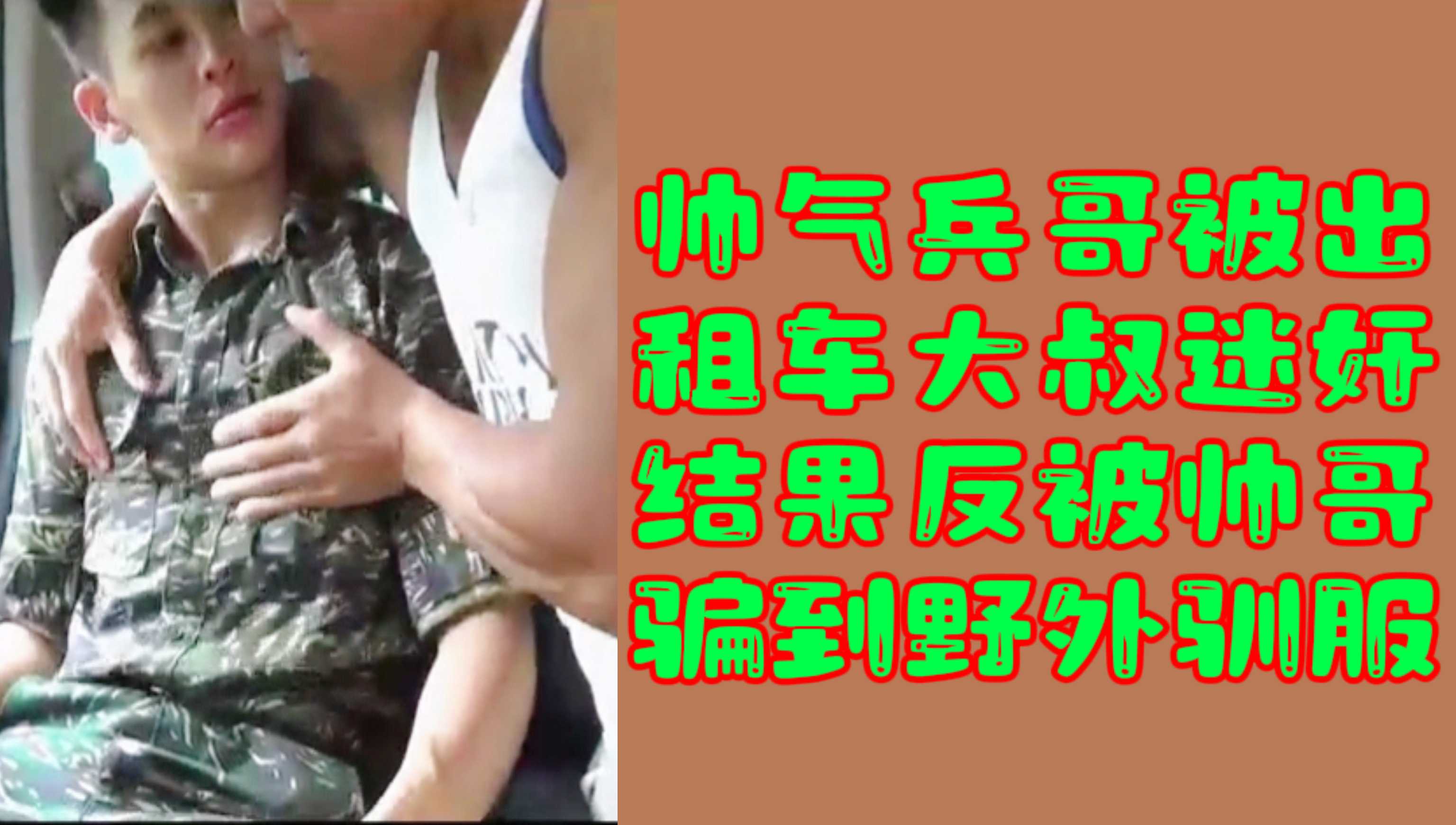 【军警迷奸】帅气兵哥被出租车大叔迷奸结果反被帅哥骗到野外驯服